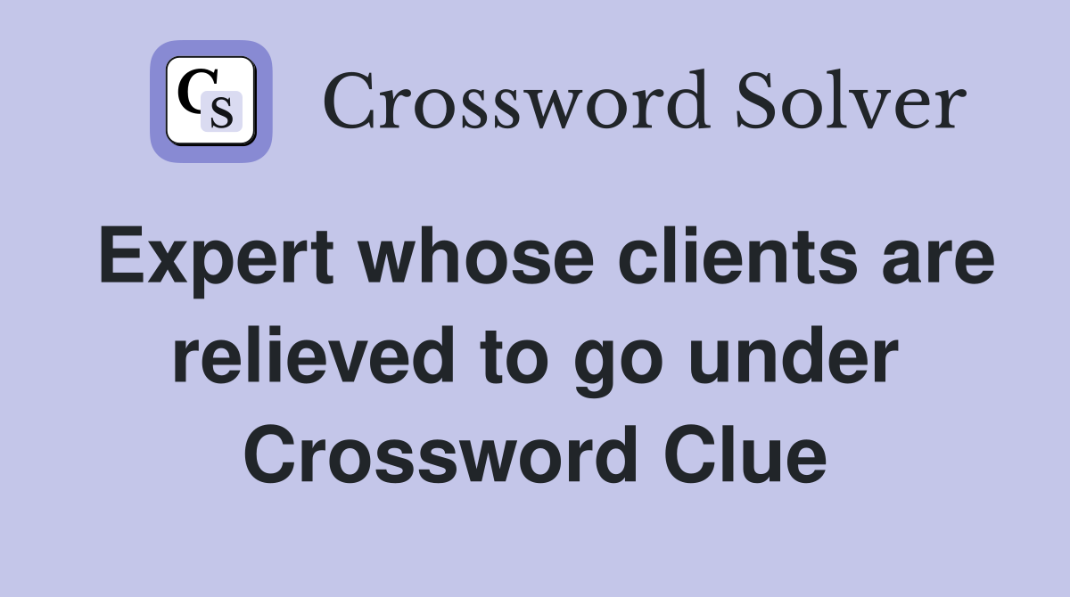 Expert whose clients are relieved to go under Crossword Clue