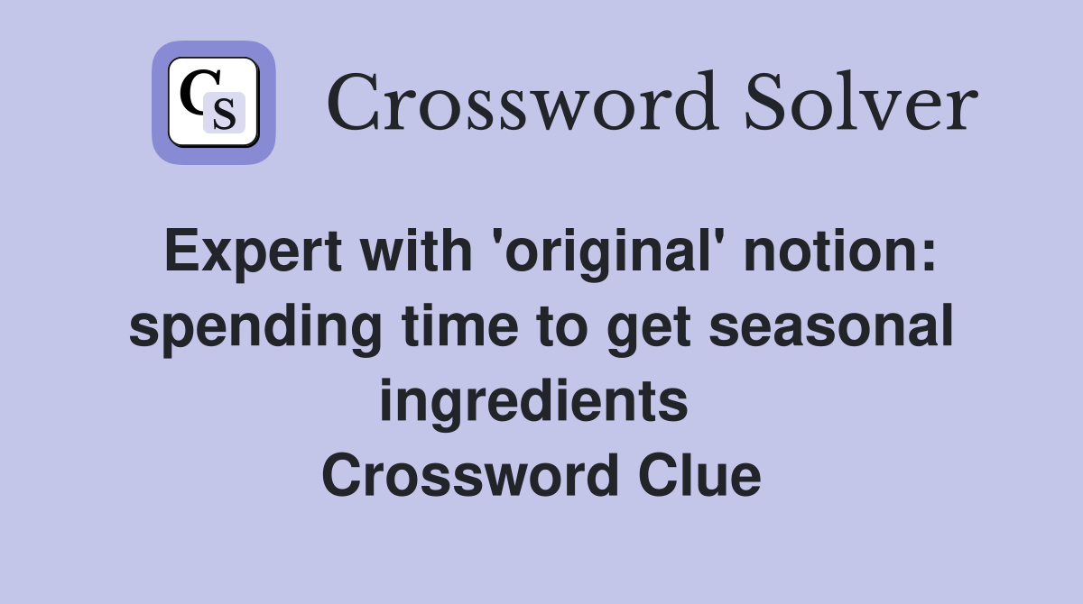 Expert with 'original' notion: spending time to get seasonal ingredients  Crossword Clue