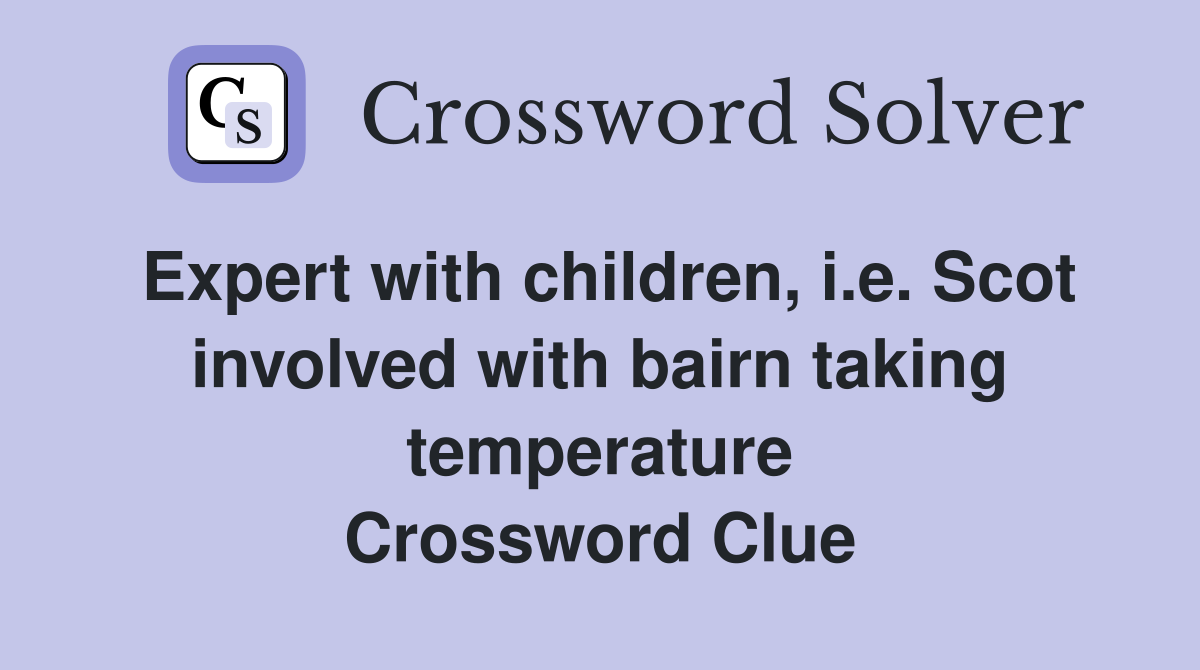 Expert with children, i.e. Scot involved with bairn taking temperature Crossword Clue