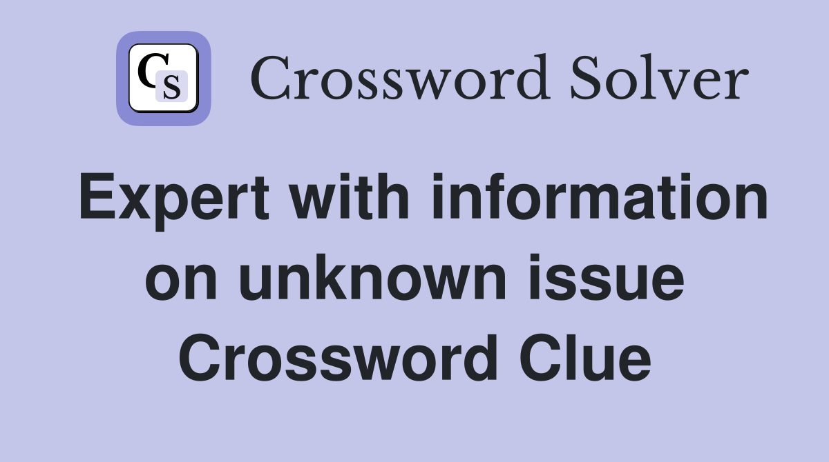 Expert with information on unknown issue Crossword Clue