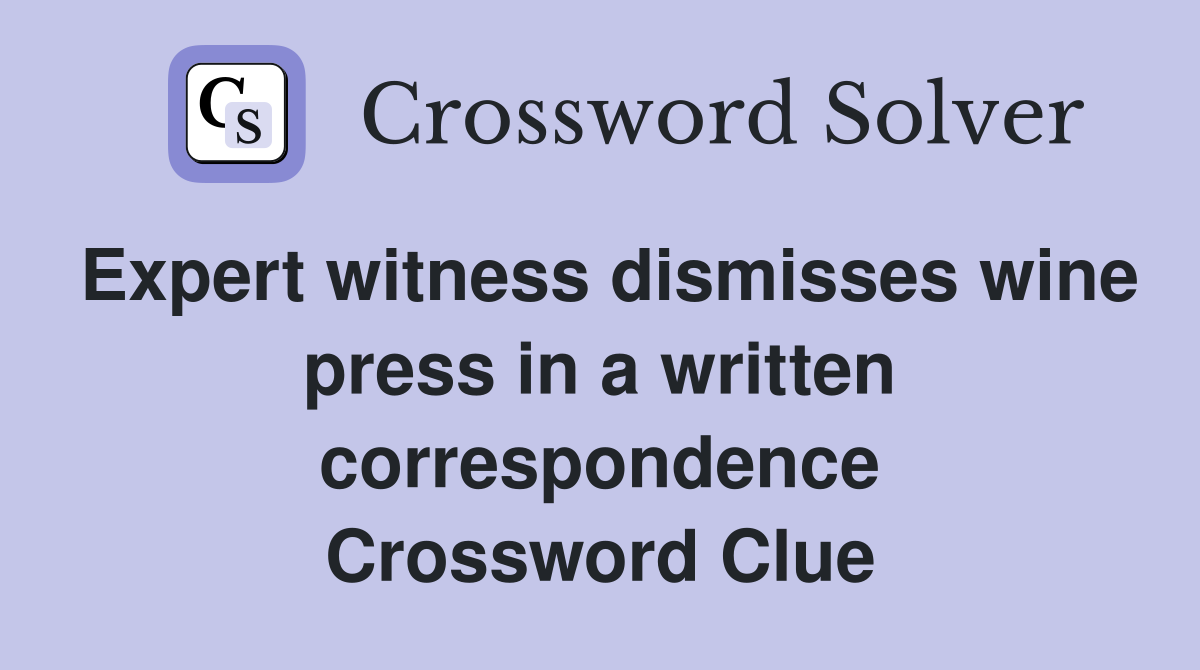 Expert witness dismisses wine press in a written correspondence Crossword Clue