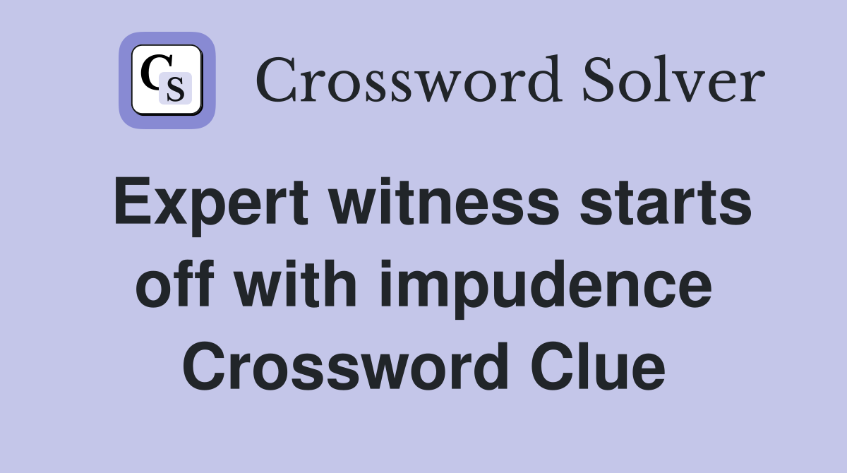 Expert witness starts off with impudence Crossword Clue