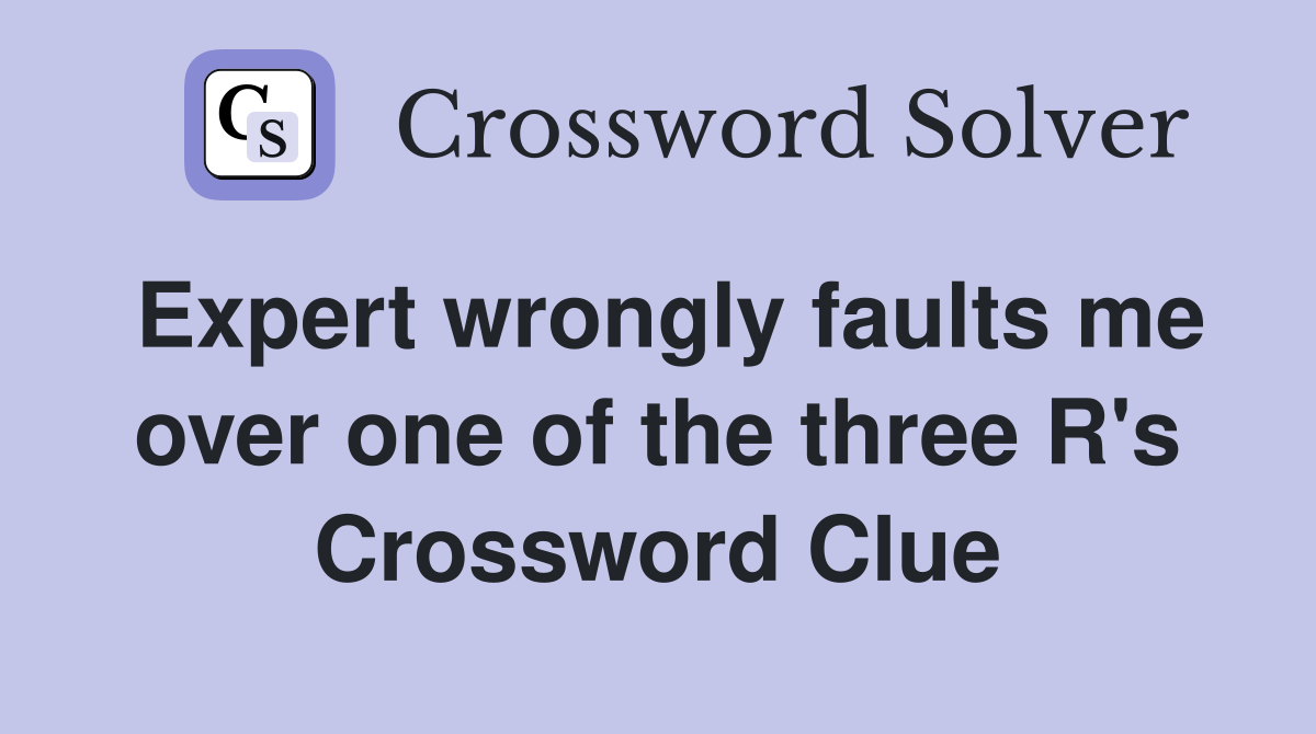 Expert wrongly faults me over one of the three R's Crossword Clue