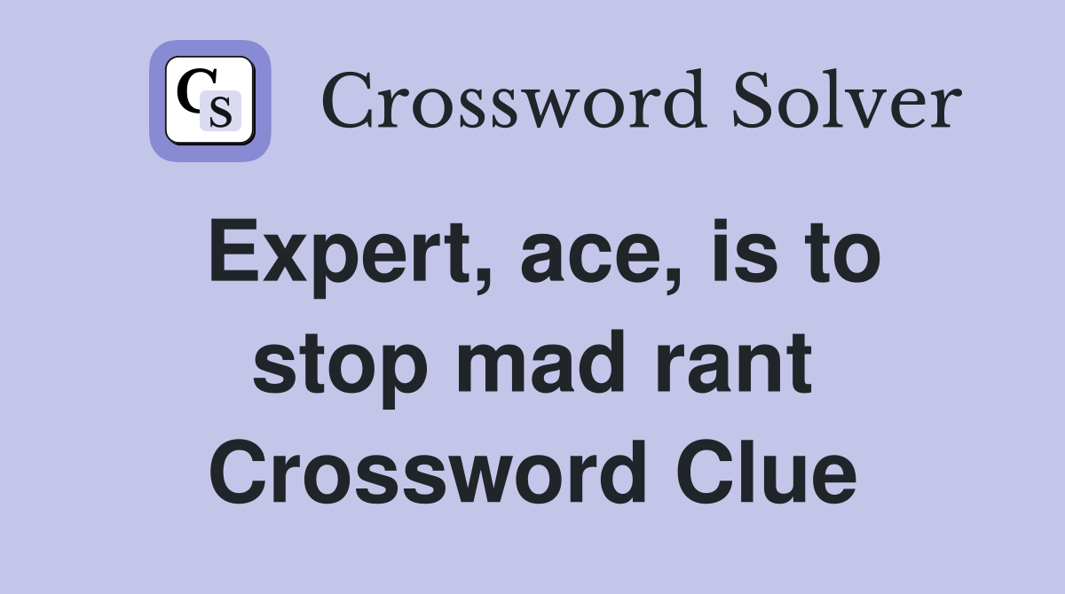 Expert, ace, is to stop mad rant Crossword Clue
