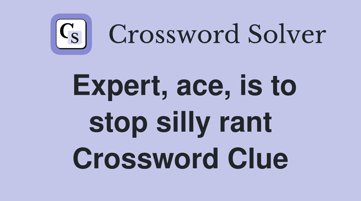 Expert, ace, is to stop silly rant Crossword Clue