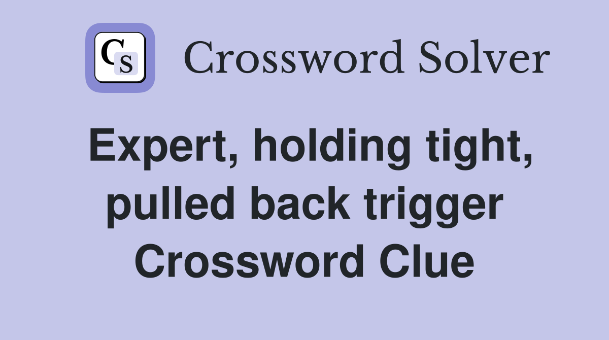 Expert, holding tight, pulled back trigger Crossword Clue