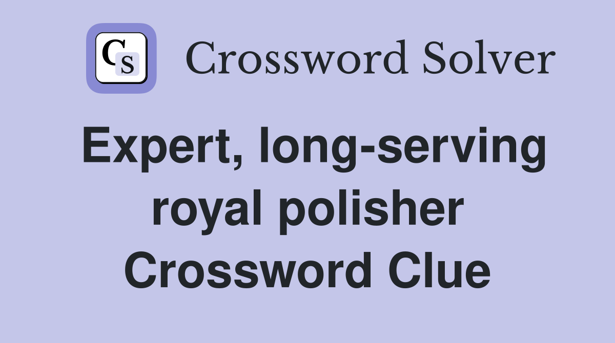 Expert, long-serving royal polisher Crossword Clue