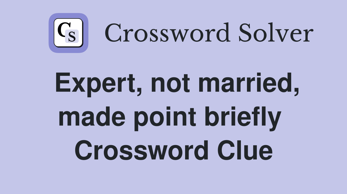 Expert, not married, made point briefly  Crossword Clue