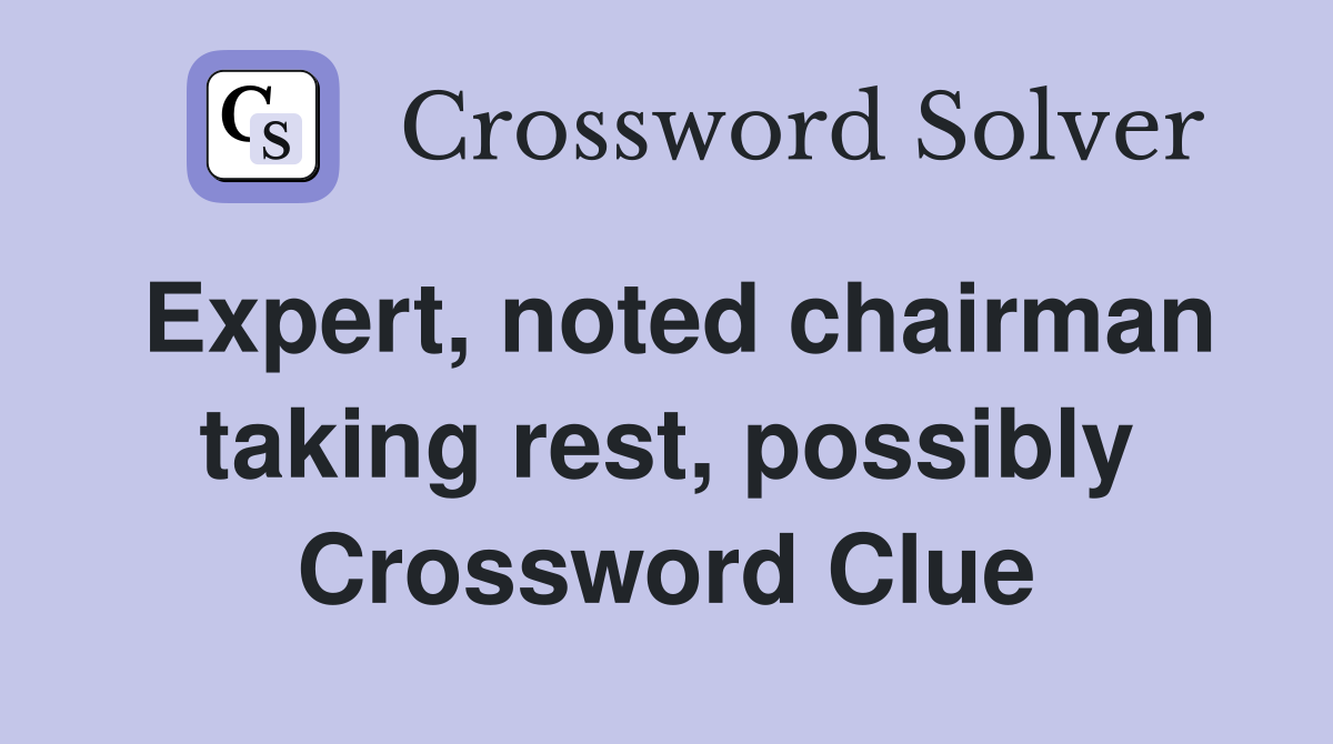 Expert, noted chairman taking rest, possibly Crossword Clue
