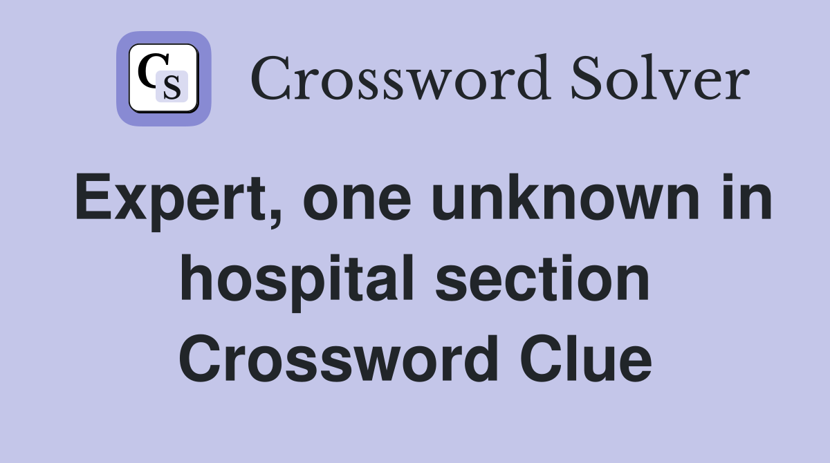 Expert, one unknown in hospital section Crossword Clue