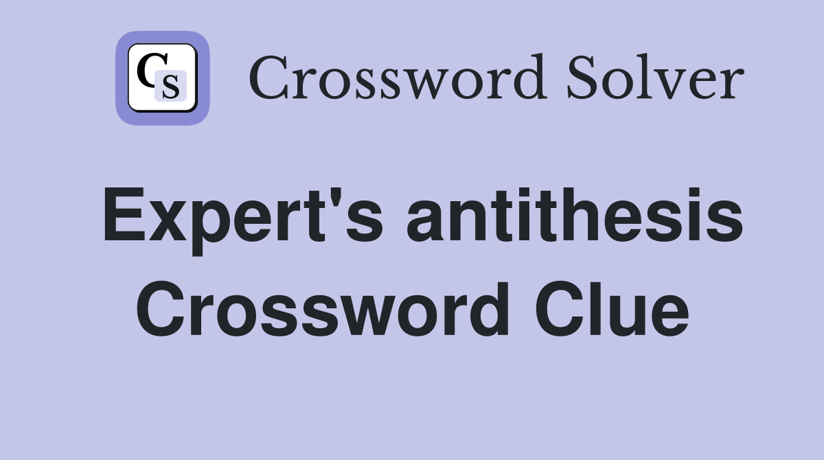 Expert's antithesis Crossword Clue