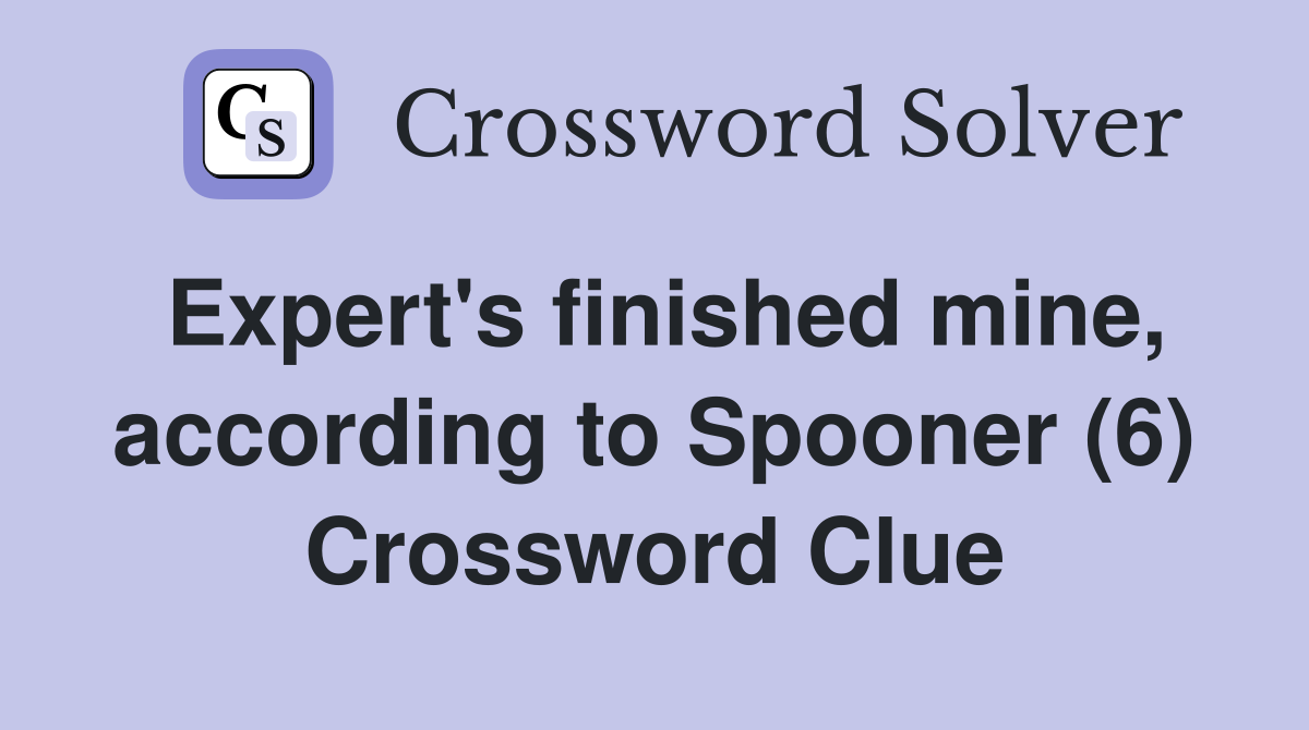 Expert's finished mine, according to Spooner (6) Crossword Clue