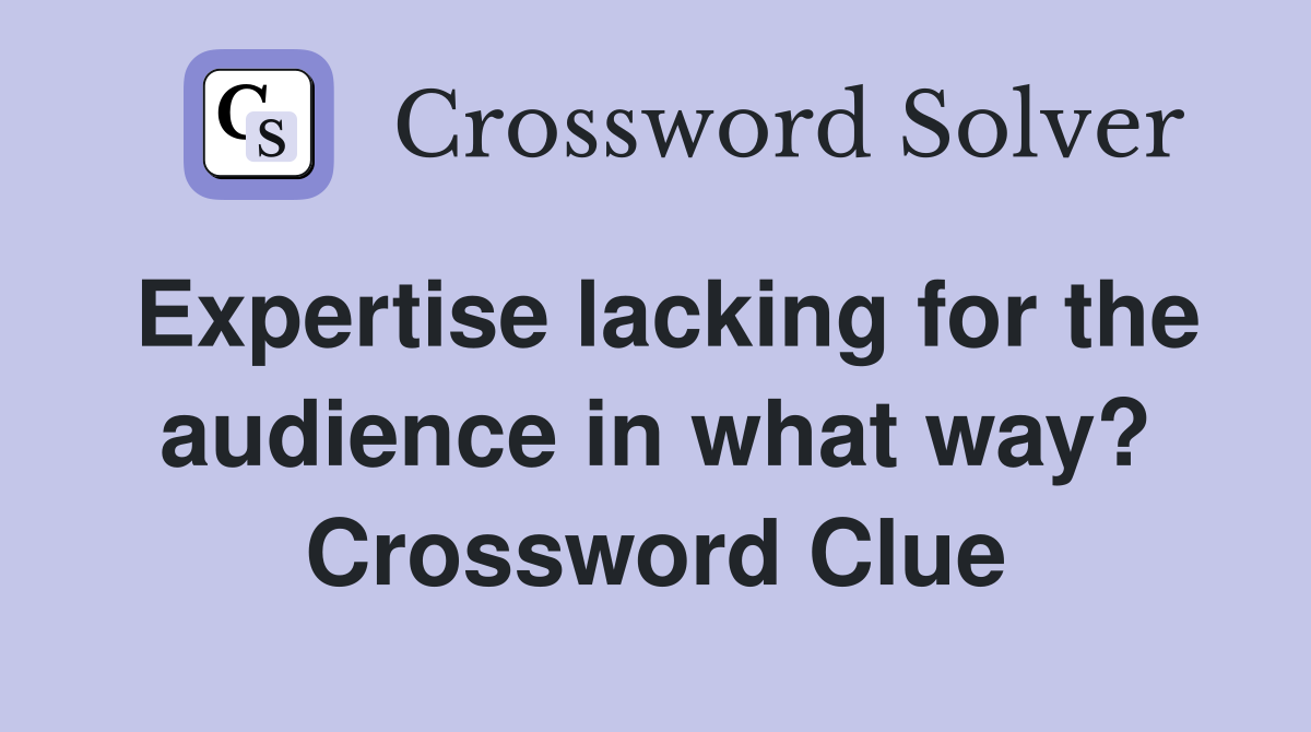 Expertise lacking for the audience in what way? Crossword Clue