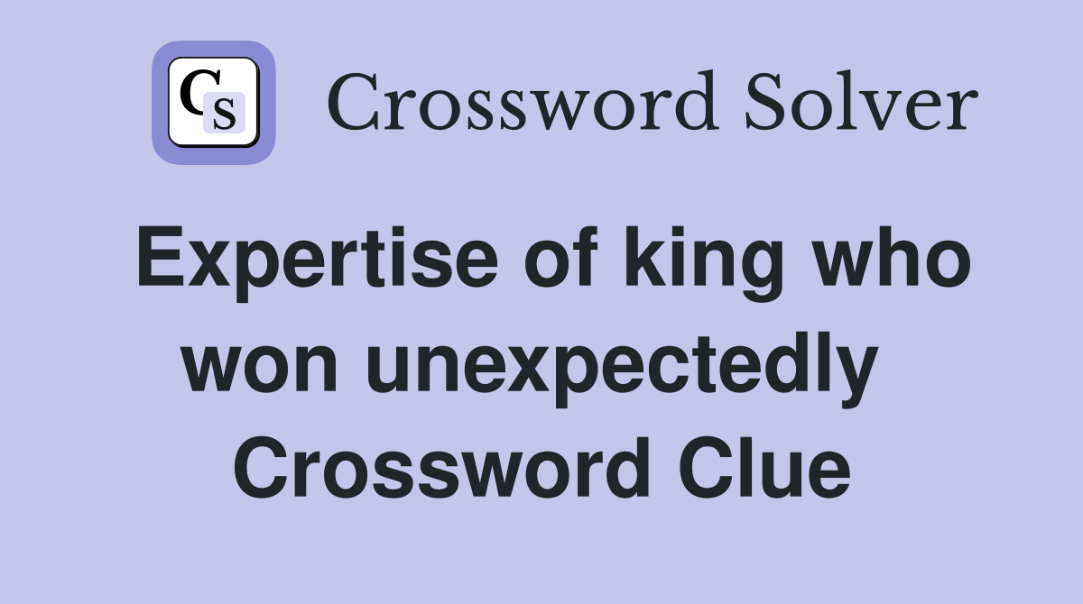 Expertise of king who won unexpectedly  Crossword Clue