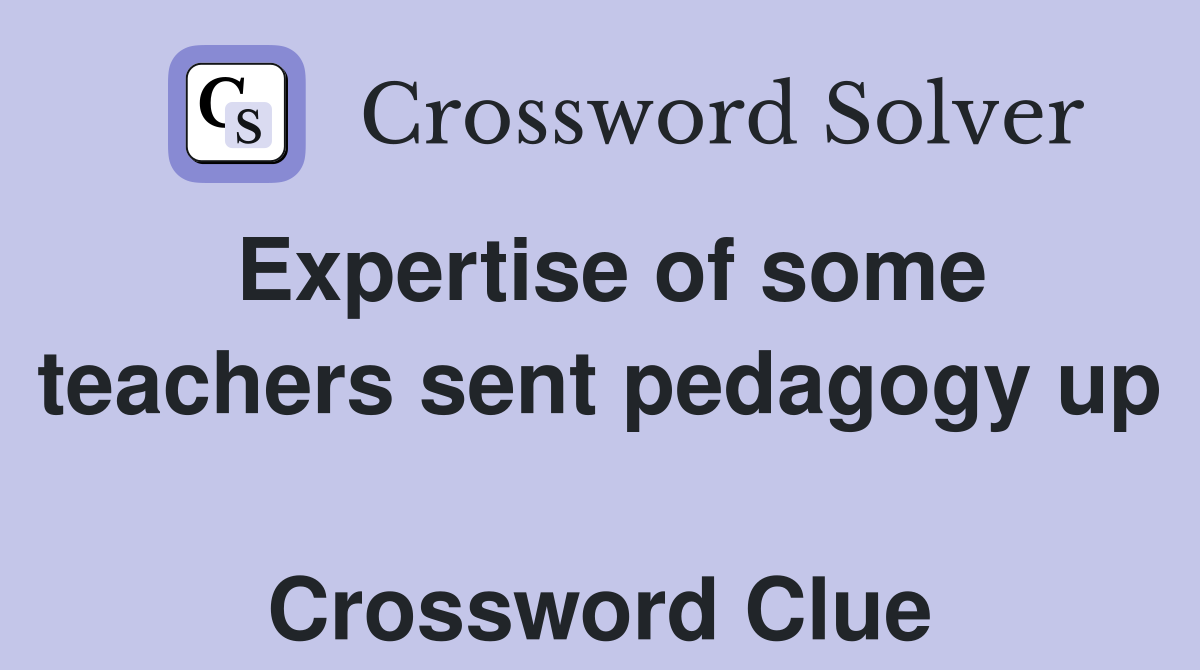 Expertise of some teachers sent pedagogy up  Crossword Clue