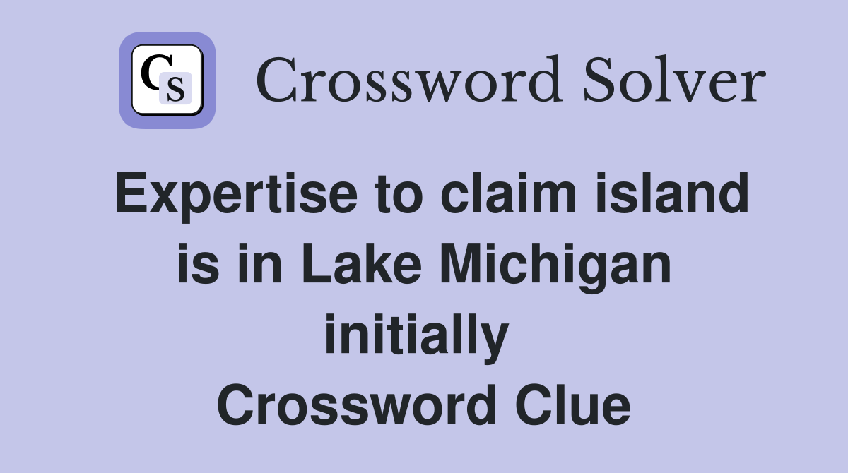 Expertise to claim island is in Lake Michigan initially  Crossword Clue