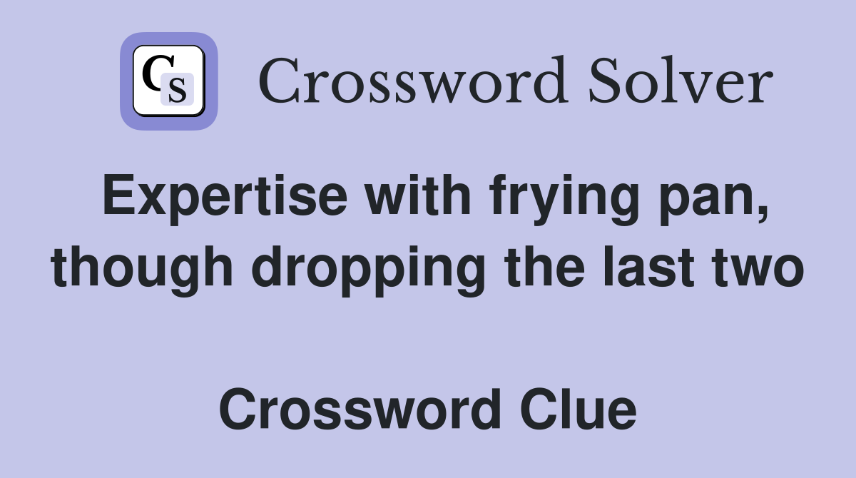 Expertise with frying pan, though dropping the last two  Crossword Clue