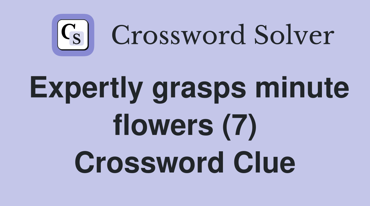 Expertly grasps minute flowers (7) Crossword Clue