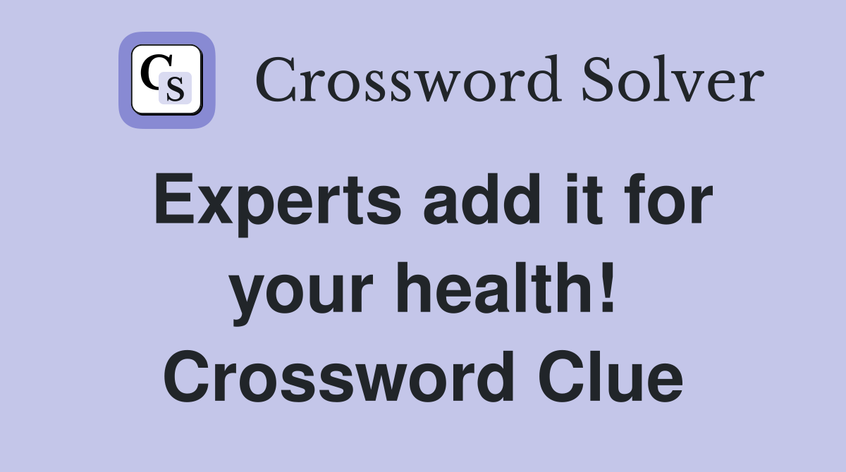 Experts add it for your health! Crossword Clue