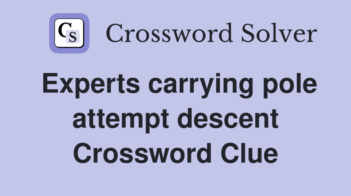 Experts carrying pole attempt descent Crossword Clue