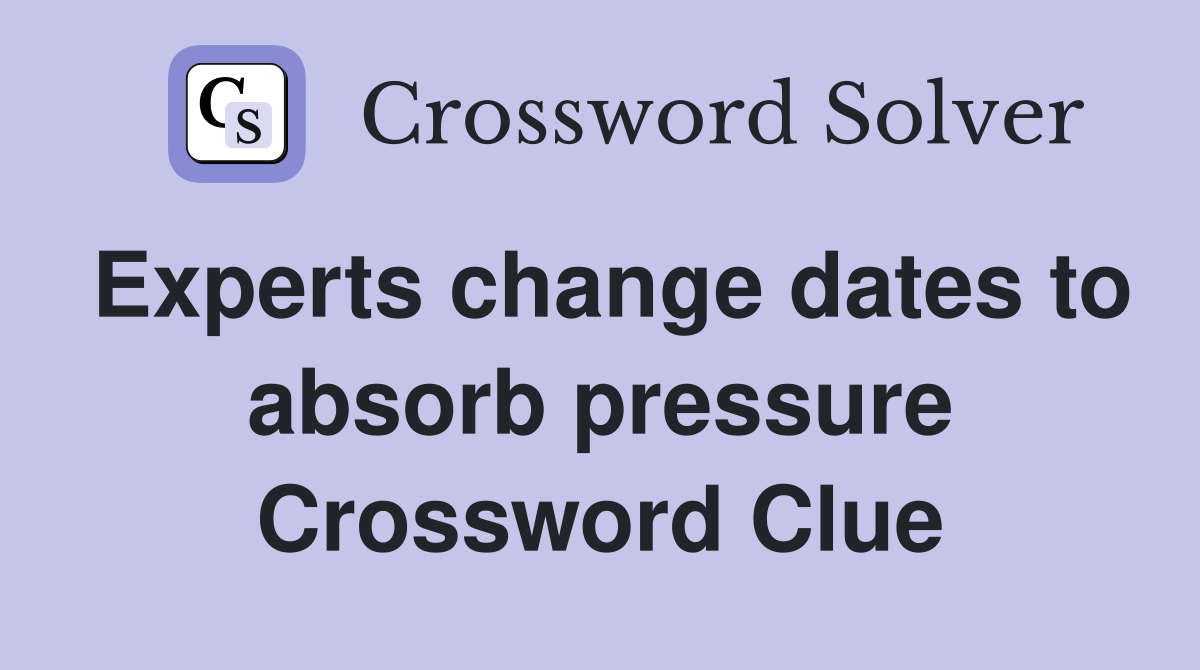 Experts change dates to absorb pressure Crossword Clue