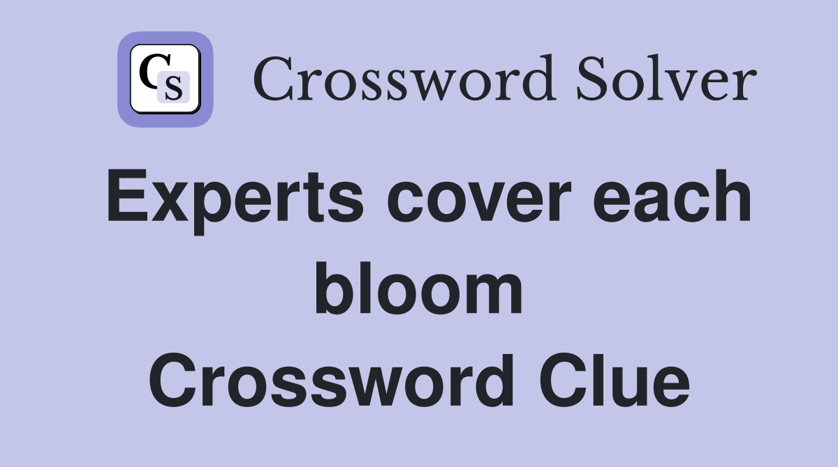 Experts cover each bloom Crossword Clue