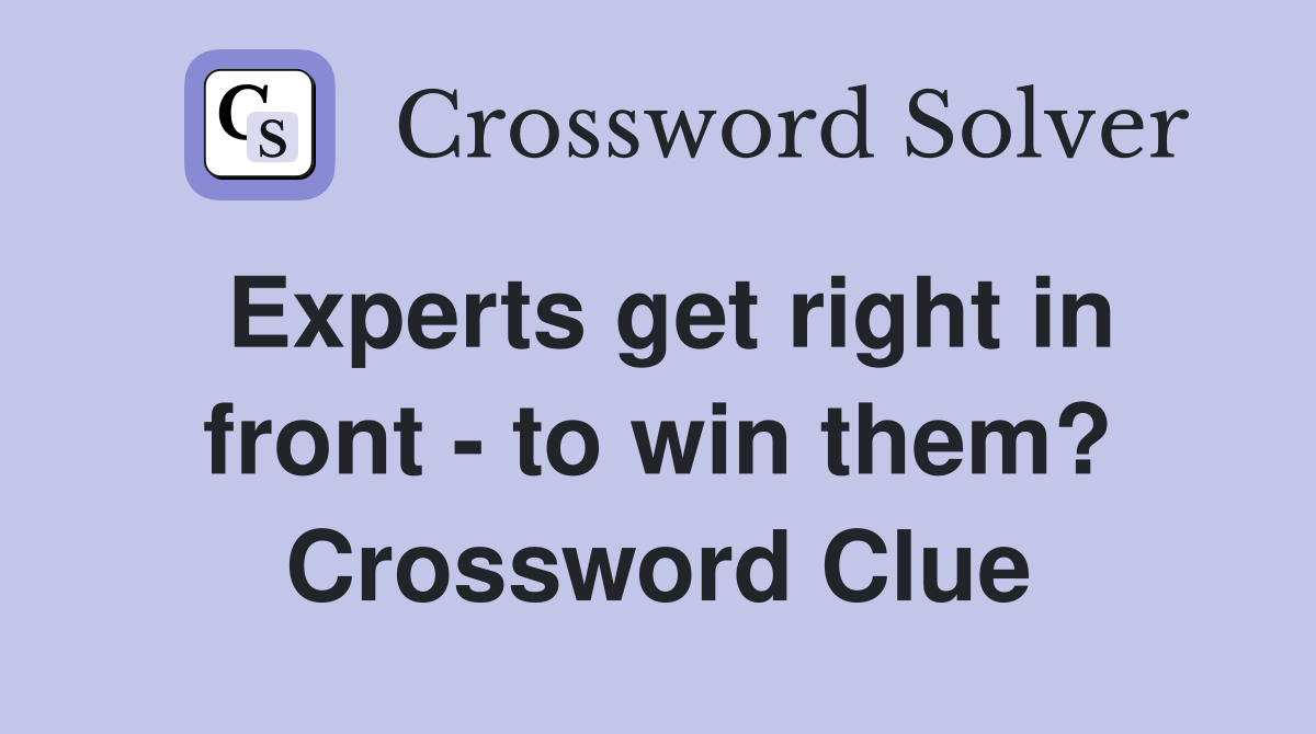 Experts get right in front - to win them? Crossword Clue
