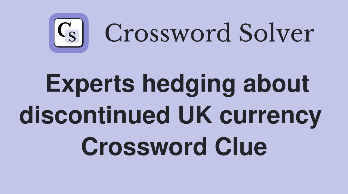 Experts hedging about discontinued UK currency  Crossword Clue