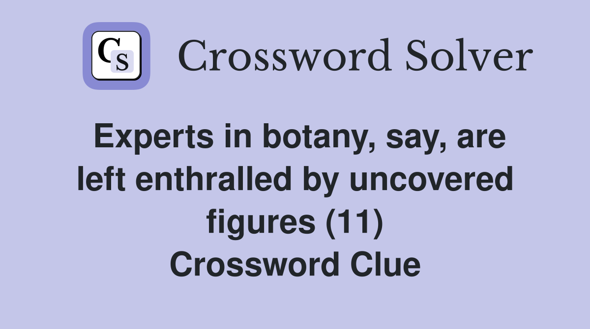 Experts in botany, say, are left enthralled by uncovered figures (11) Crossword Clue