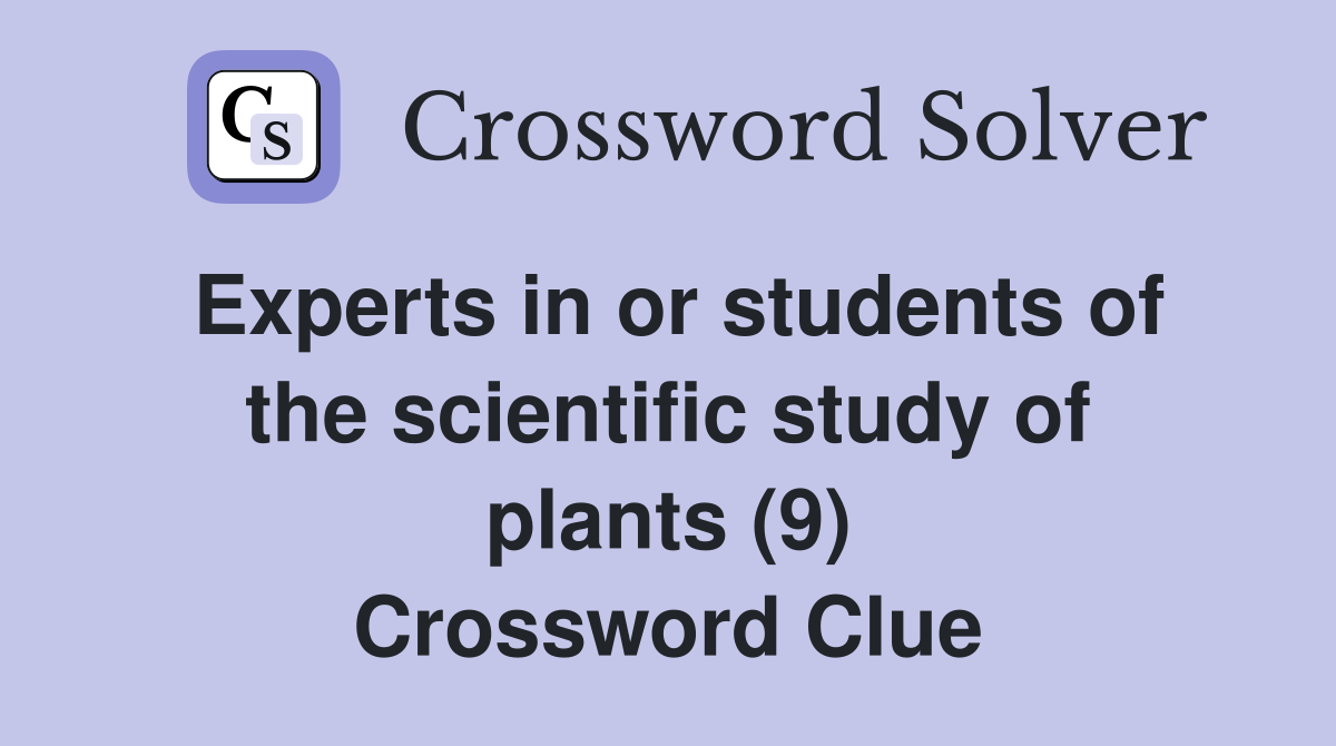 Experts in or students of the scientific study of plants (9) Crossword Clue