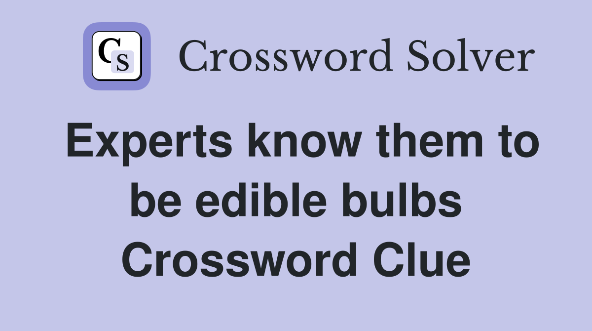 Experts know them to be edible bulbs Crossword Clue