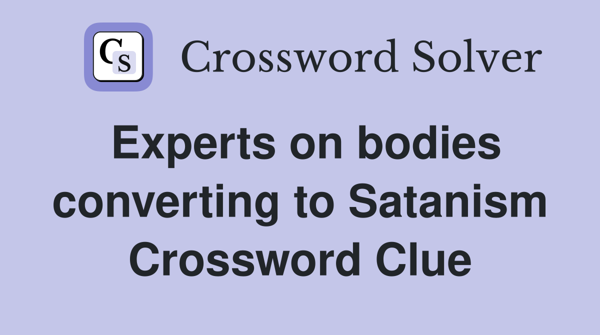 Experts on bodies converting to Satanism Crossword Clue