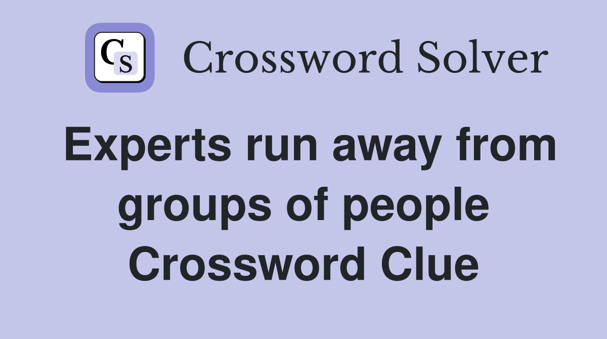 Experts run away from groups of people Crossword Clue