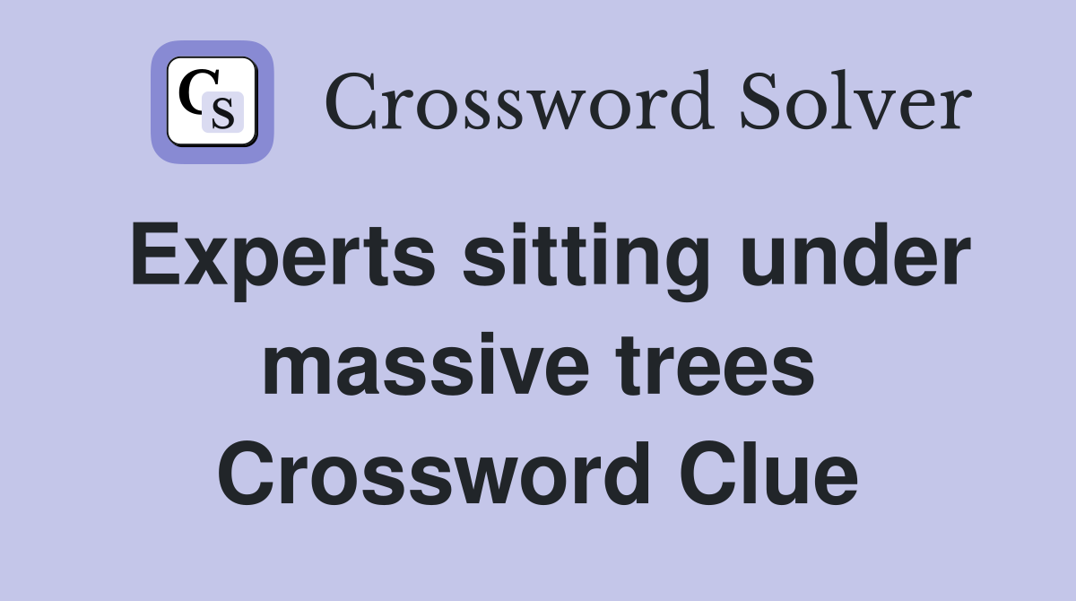 Experts sitting under massive trees Crossword Clue