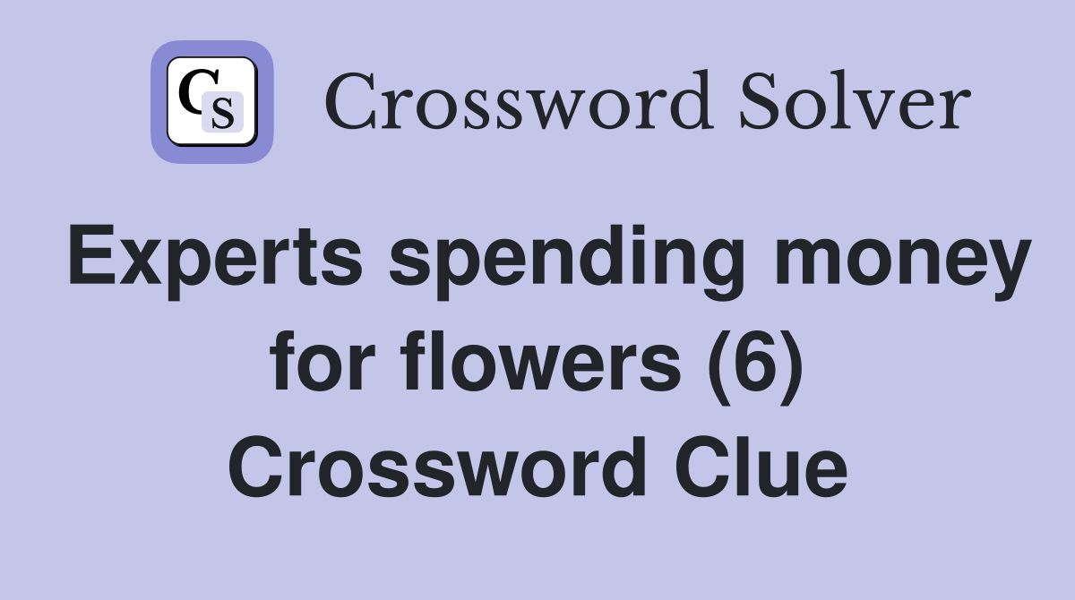 Experts spending money for flowers (6) Crossword Clue