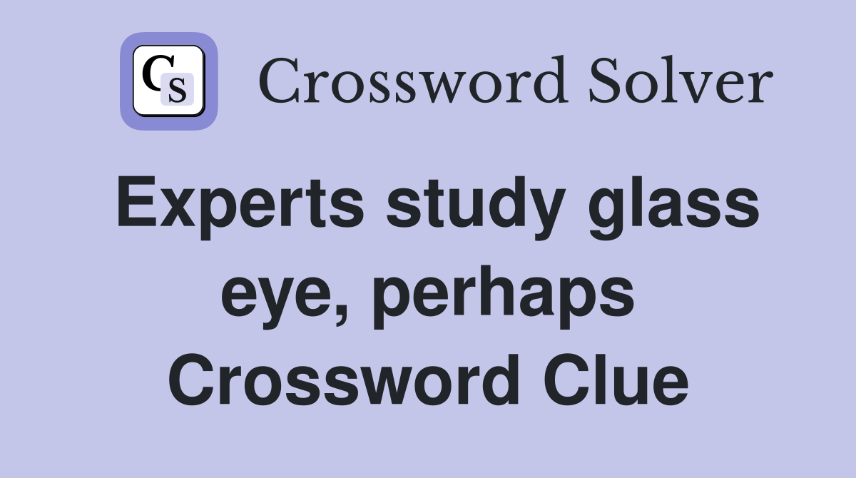 Experts study glass eye, perhaps Crossword Clue