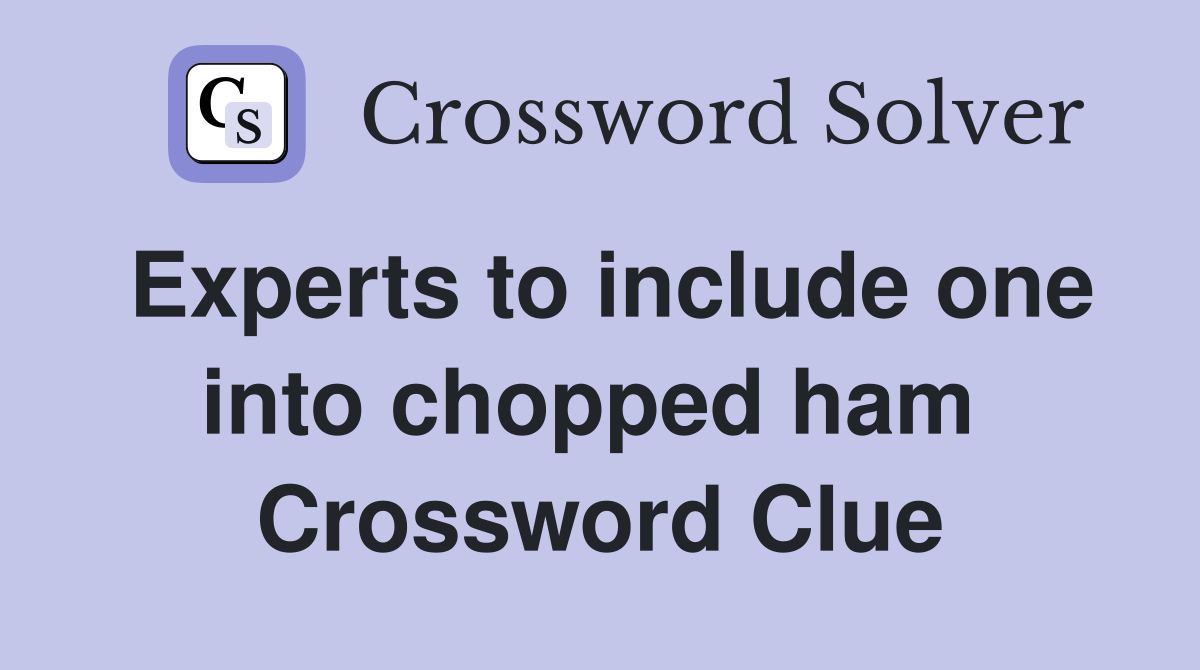 Experts to include one into chopped ham  Crossword Clue