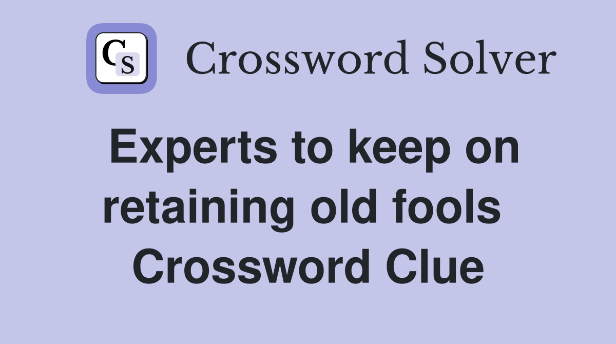 Experts to keep on retaining old fools  Crossword Clue