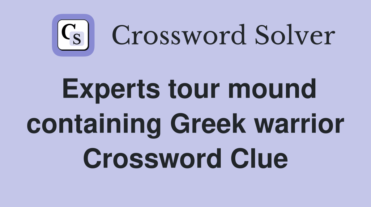 Experts tour mound containing Greek warrior Crossword Clue