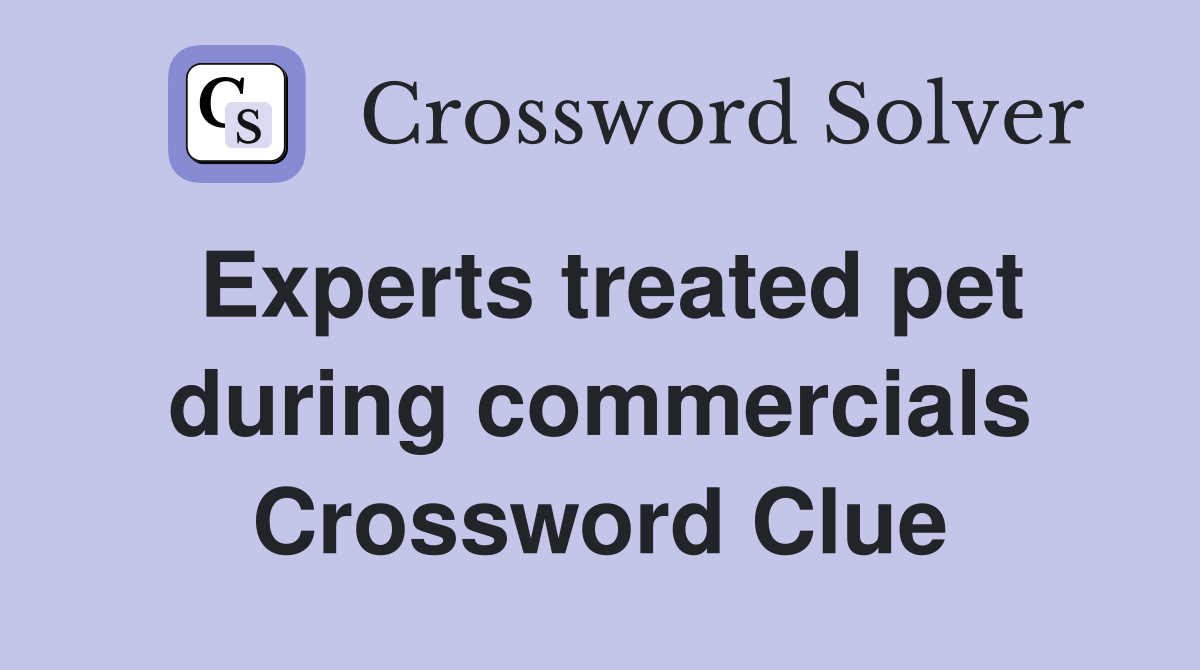 Experts treated pet during commercials Crossword Clue