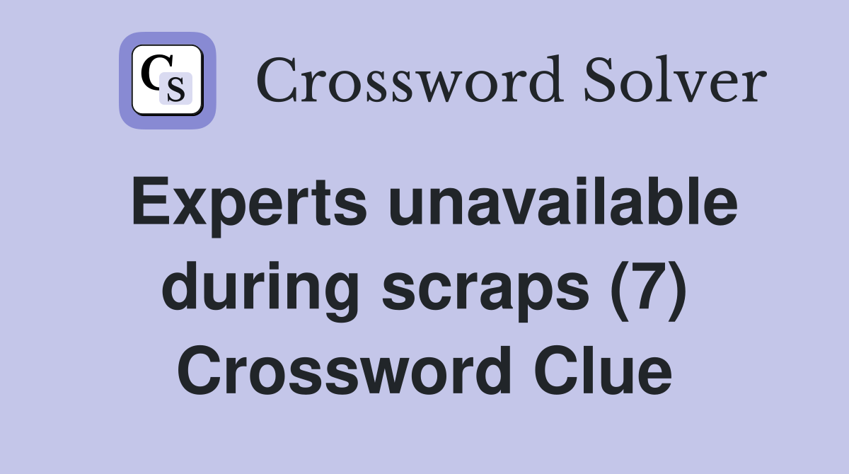 Experts unavailable during scraps (7) Crossword Clue