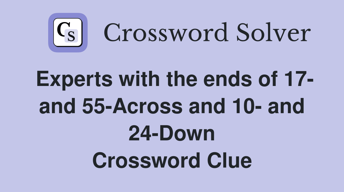 Experts with the ends of 17- and 55-Across and 10- and 24-Down Crossword Clue