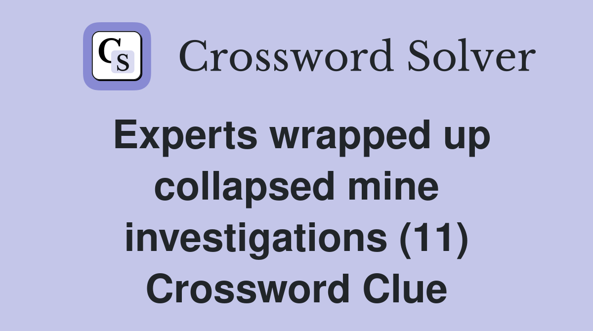 Experts wrapped up collapsed mine investigations (11) Crossword Clue