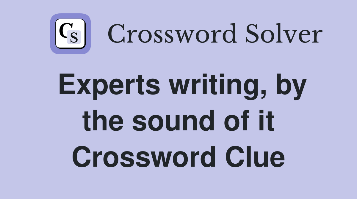 Experts writing, by the sound of it Crossword Clue