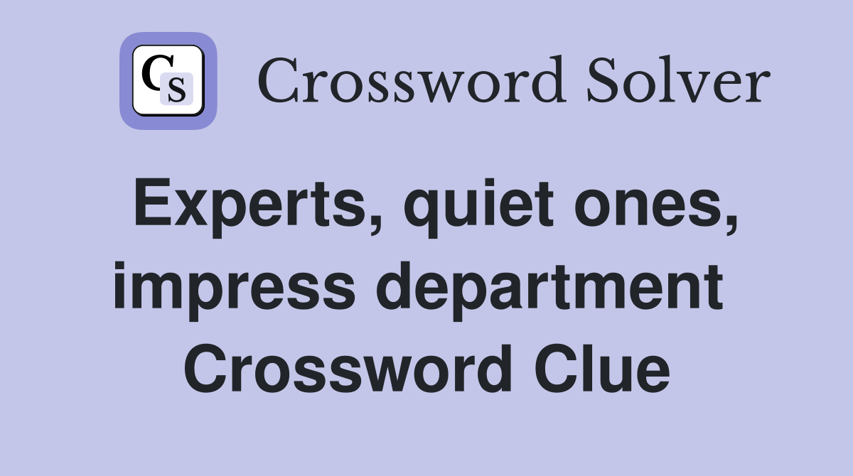 Experts, quiet ones, impress department  Crossword Clue