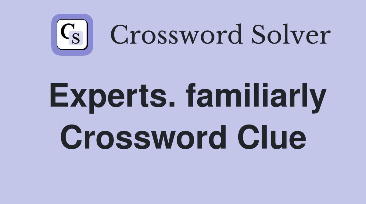 Experts. familiarly Crossword Clue