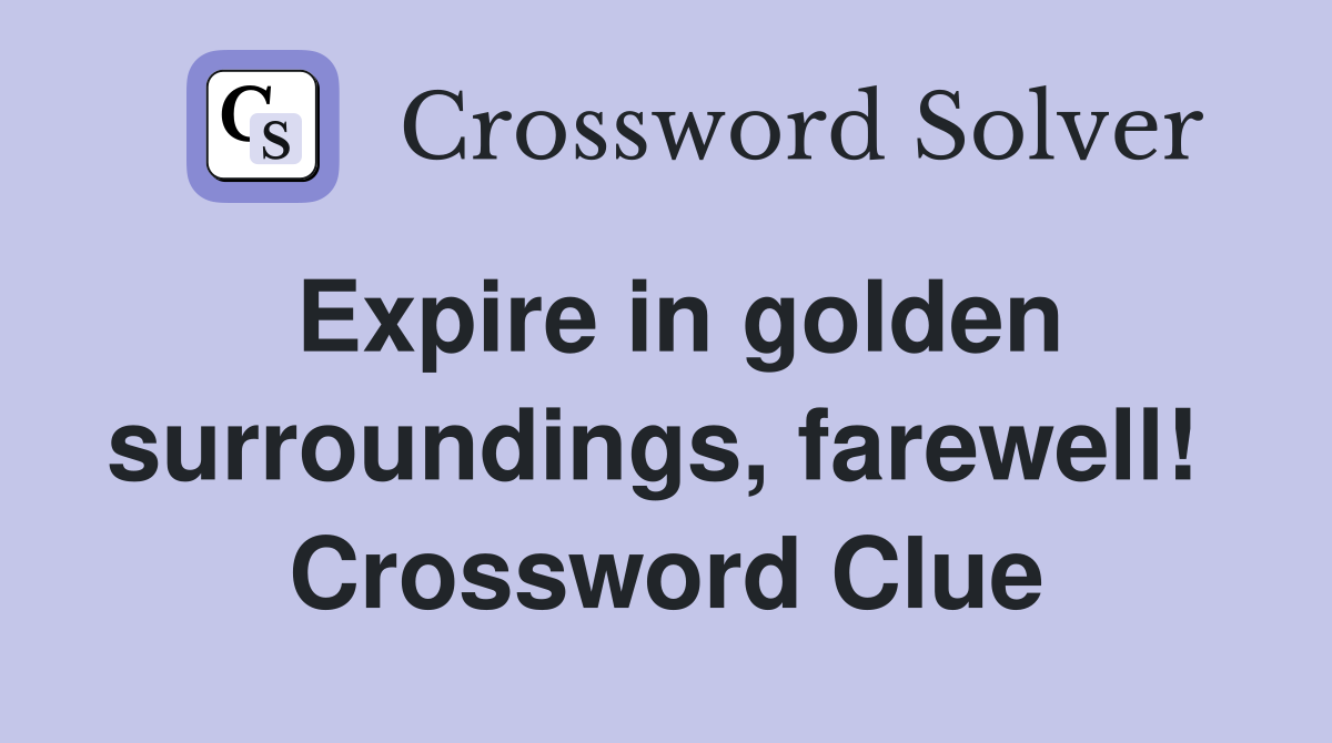 Expire in golden surroundings, farewell!  Crossword Clue