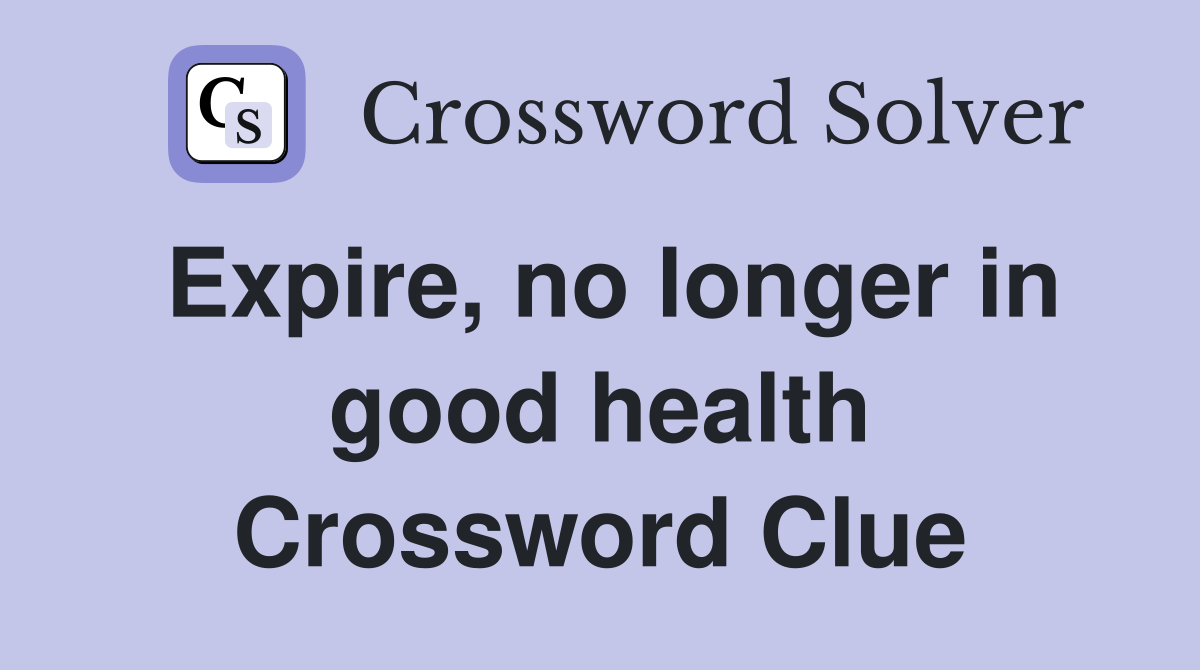 Expire, no longer in good health Crossword Clue