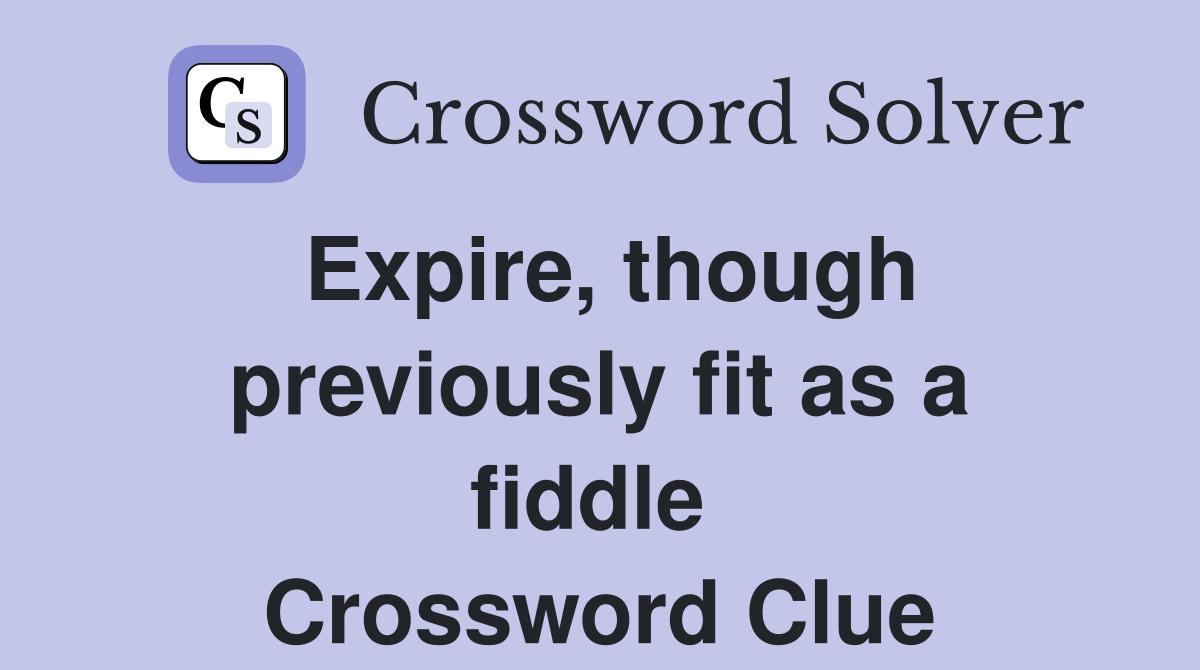 Expire, though previously fit as a fiddle  Crossword Clue