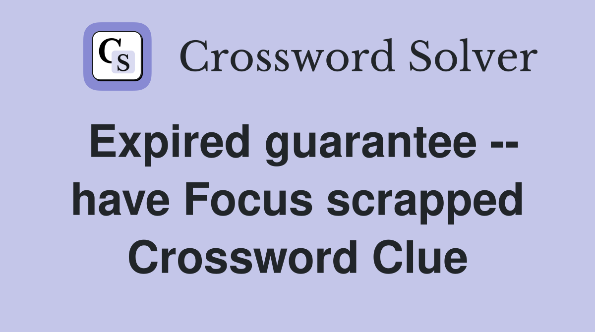 Expired guarantee -- have Focus scrapped Crossword Clue